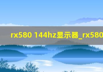 rx580 144hz显示器_rx580 144hz